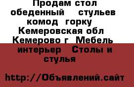 Продам стол обеденный, 6 стульев, комод, горку. - Кемеровская обл., Кемерово г. Мебель, интерьер » Столы и стулья   